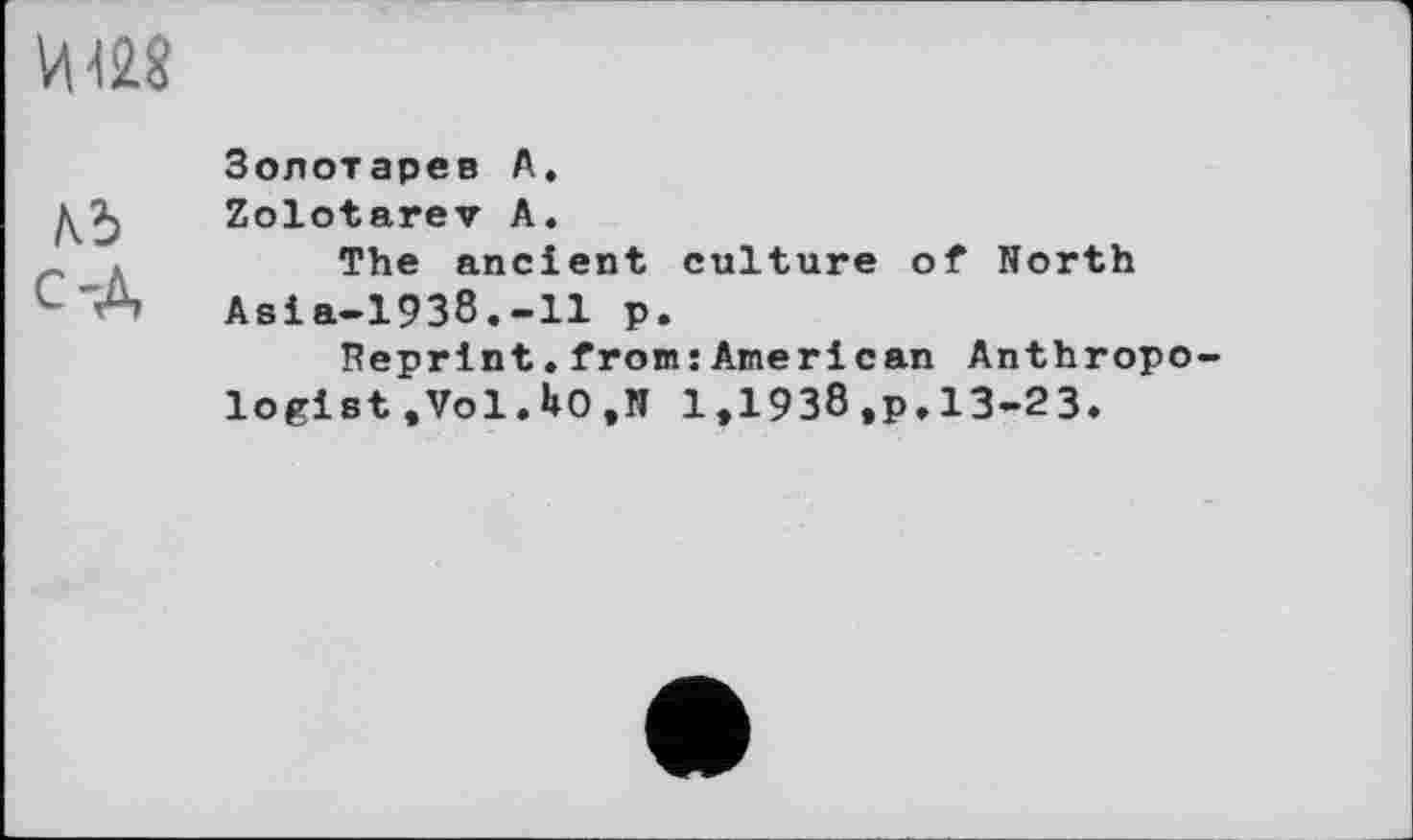 ﻿И №8
/ö C'A
Золотарев A.
Zolotarev A.
The ancient culture of North Asia-1938.-11 p.
Reprint.from:American Anthropo logist,Vol.UO,N 1,1938 ,p.13-23.